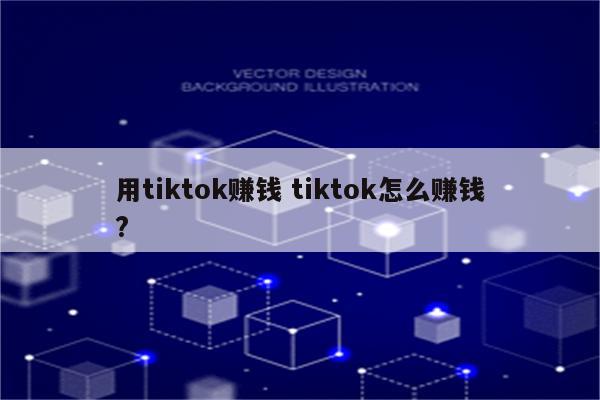 用tiktok赚钱 tiktok怎么赚钱?