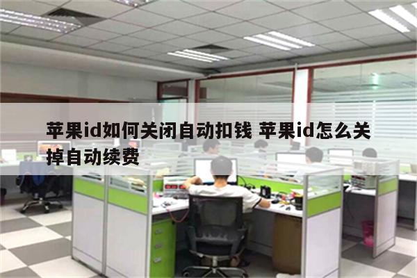 苹果id如何关闭自动扣钱 苹果id怎么关掉自动续费