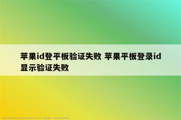 苹果id登平板验证失败 苹果平板登录id显示验证失败