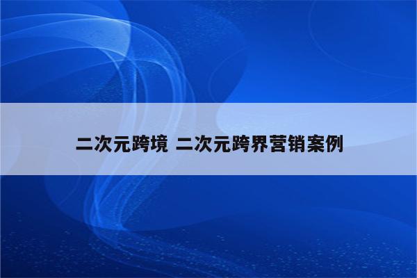二次元跨境 二次元跨界营销案例