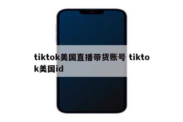 tiktok美国直播带货账号 tiktok美国id
