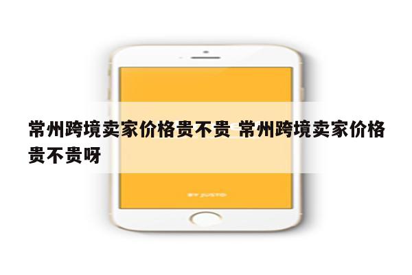常州跨境卖家价格贵不贵 常州跨境卖家价格贵不贵呀