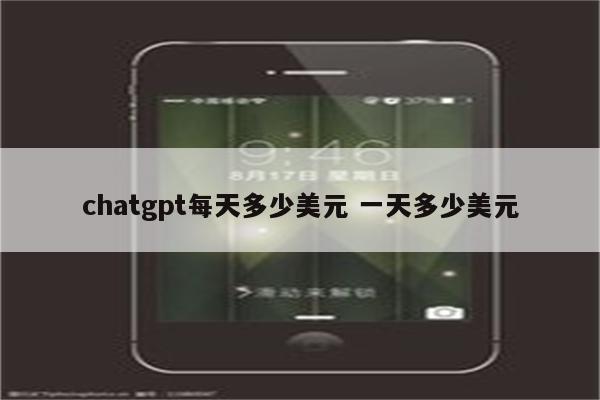 chatgpt每天多少美元 一天多少美元