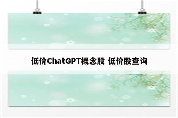 低价ChatGPT概念股 低价股查询