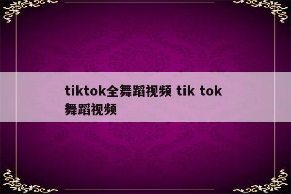tiktok全舞蹈视频 tik tok 舞蹈视频