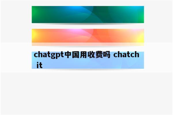 chatgpt中国用收费吗 chatch it