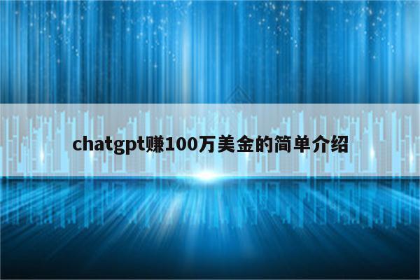 chatgpt赚100万美金的简单介绍
