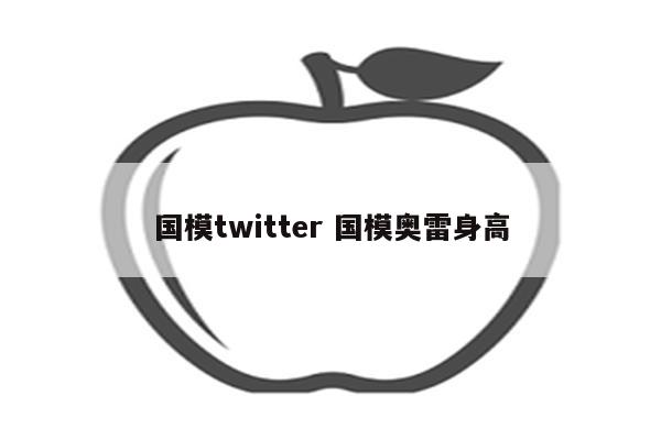 国模twitter 国模奥雷身高