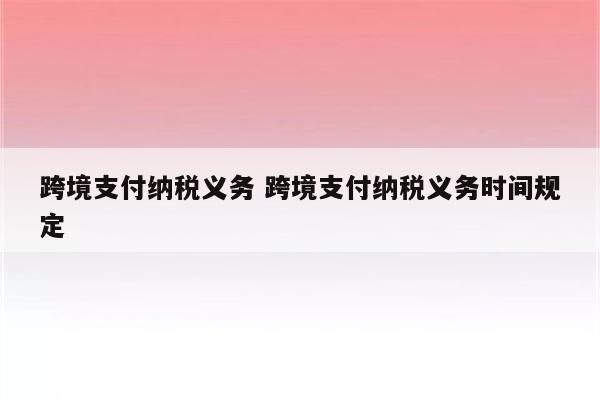 跨境支付纳税义务 跨境支付纳税义务时间规定