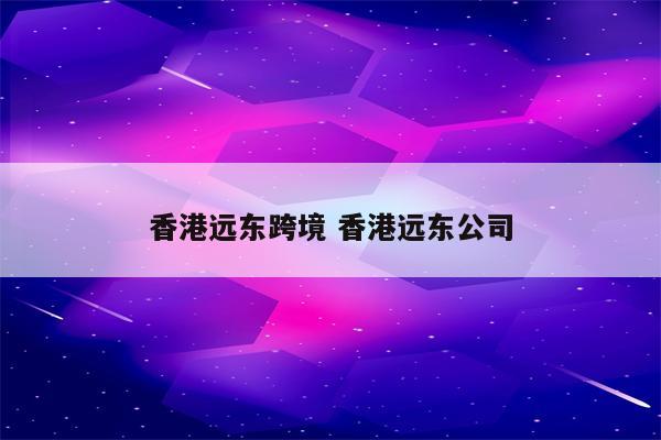 香港远东跨境 香港远东公司