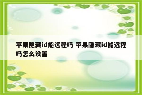 苹果隐藏id能远程吗 苹果隐藏id能远程吗怎么设置