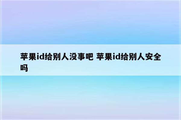 苹果id给别人没事吧 苹果id给别人安全吗