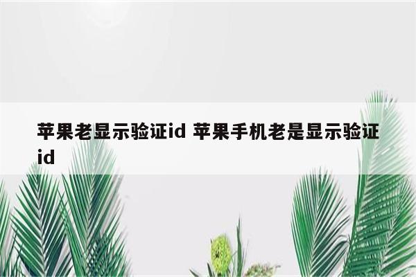 苹果老显示验证id 苹果手机老是显示验证id