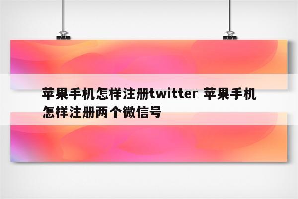 苹果手机怎样注册twitter 苹果手机怎样注册两个微信号