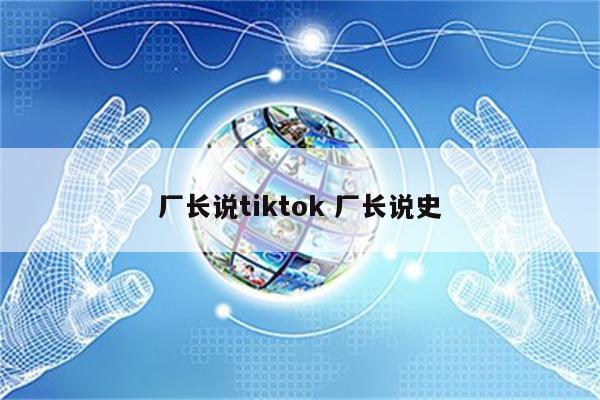 厂长说tiktok 厂长说史