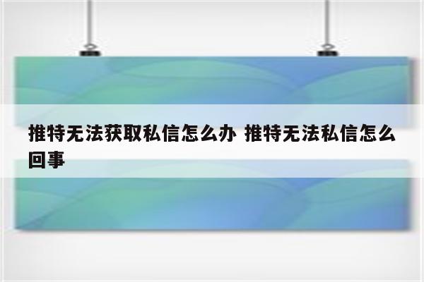 推特无法获取私信怎么办 推特无法私信怎么回事