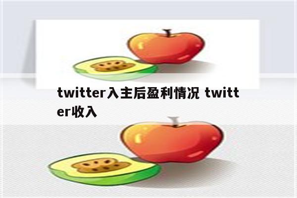 twitter入主后盈利情况 twitter收入