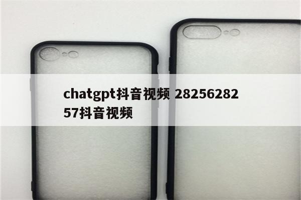 chatgpt抖音视频 2825628257抖音视频