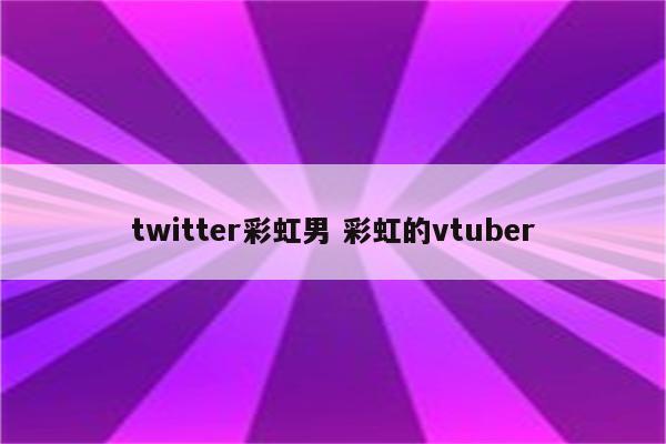 twitter彩虹男 彩虹的vtuber