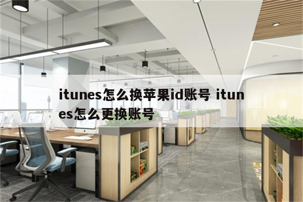 itunes怎么换苹果id账号 itunes怎么更换账号