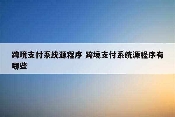 跨境支付系统源程序 跨境支付系统源程序有哪些