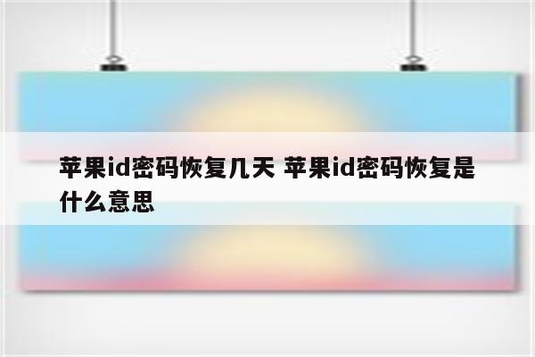 苹果id密码恢复几天 苹果id密码恢复是什么意思