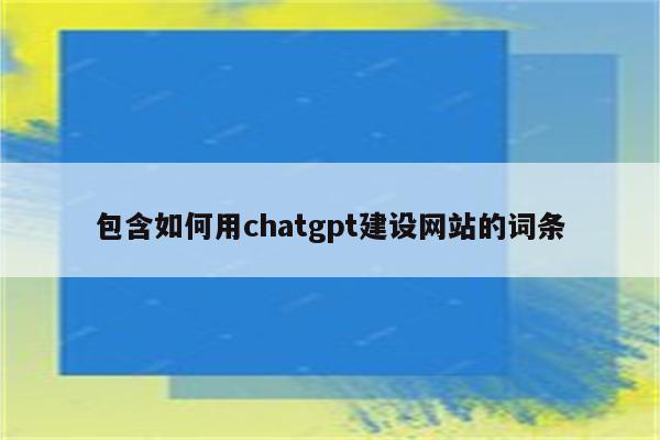 包含如何用chatgpt建设网站的词条