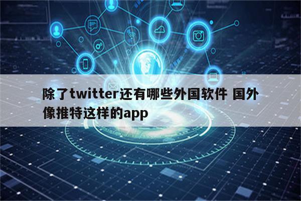 除了twitter还有哪些外国软件 国外像推特这样的app