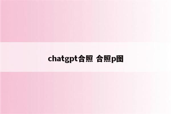 chatgpt合照 合照p图