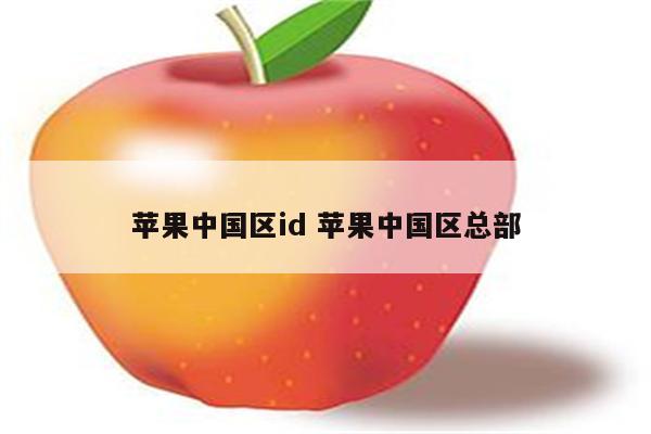 苹果中国区id 苹果中国区总部