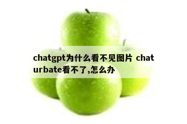 chatgpt为什么看不见图片 chaturbate看不了,怎么办
