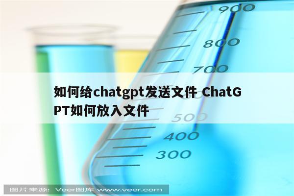 如何给chatgpt发送文件 ChatGPT如何放入文件