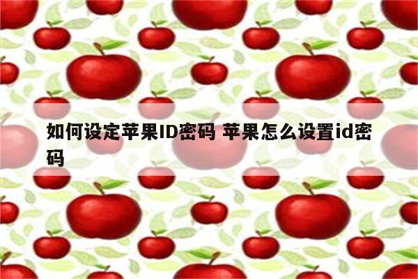 如何设定苹果ID密码 苹果怎么设置id密码
