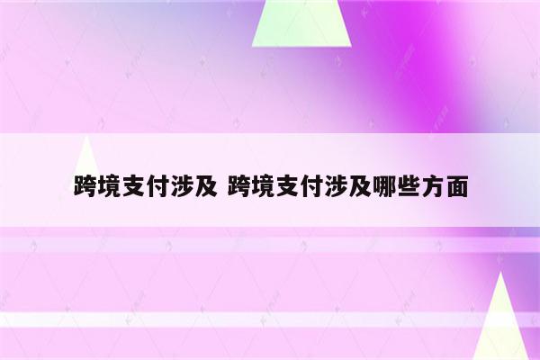 跨境支付涉及 跨境支付涉及哪些方面