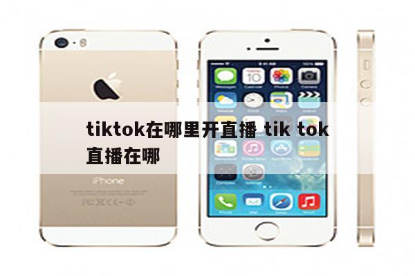 tiktok在哪里开直播 tik tok直播在哪