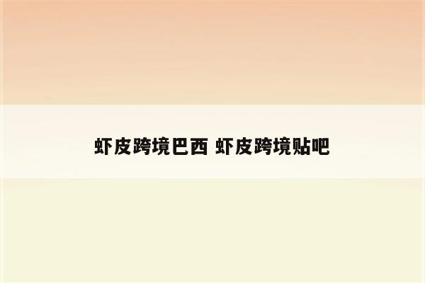 虾皮跨境巴西 虾皮跨境贴吧