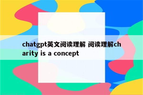 chatgpt英文阅读理解 阅读理解charity is a concept
