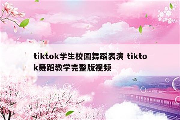tiktok学生校园舞蹈表演 tiktok舞蹈教学完整版视频