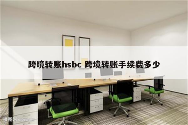 跨境转账hsbc 跨境转账手续费多少