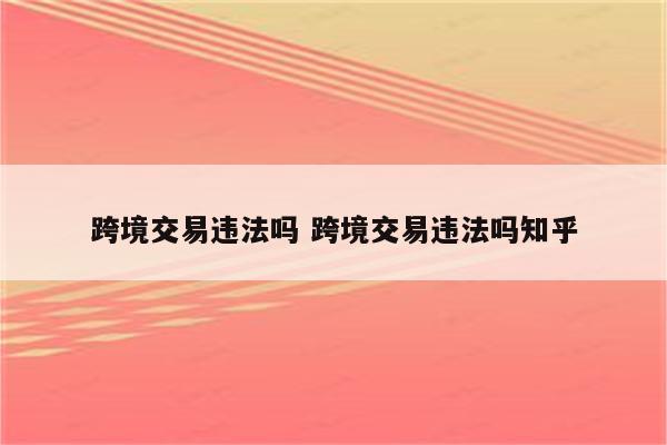 跨境交易违法吗 跨境交易违法吗知乎