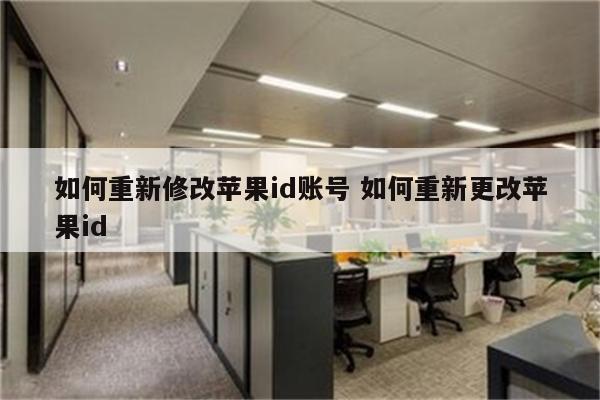 如何重新修改苹果id账号 如何重新更改苹果id