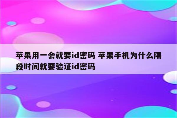 苹果用一会就要id密码 苹果手机为什么隔段时间就要验证id密码