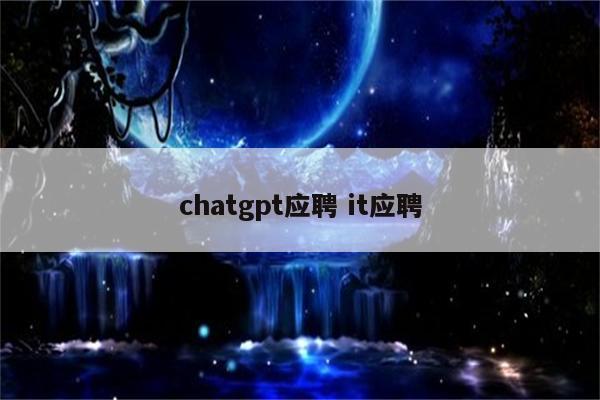 chatgpt应聘 it应聘