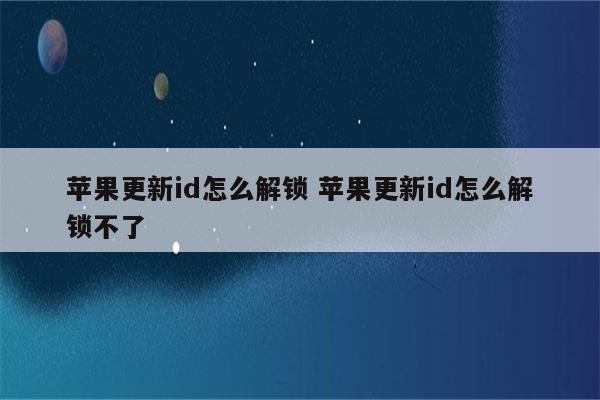 苹果更新id怎么解锁 苹果更新id怎么解锁不了