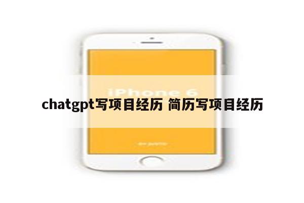 chatgpt写项目经历 简历写项目经历