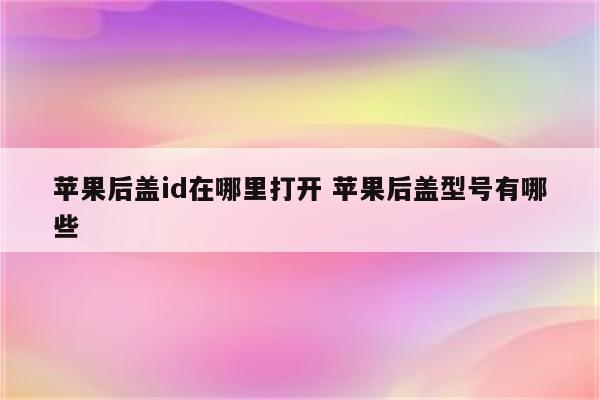 苹果后盖id在哪里打开 苹果后盖型号有哪些