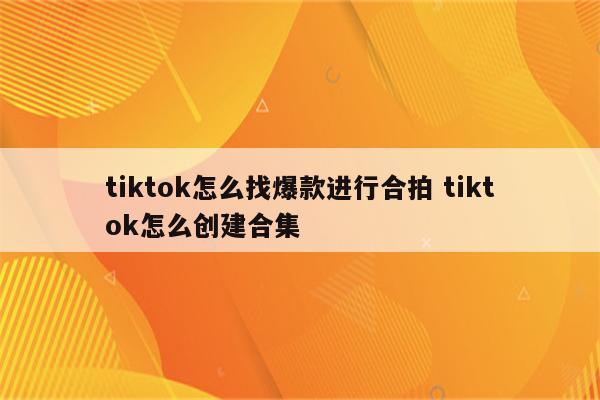 tiktok怎么找爆款进行合拍 tiktok怎么创建合集