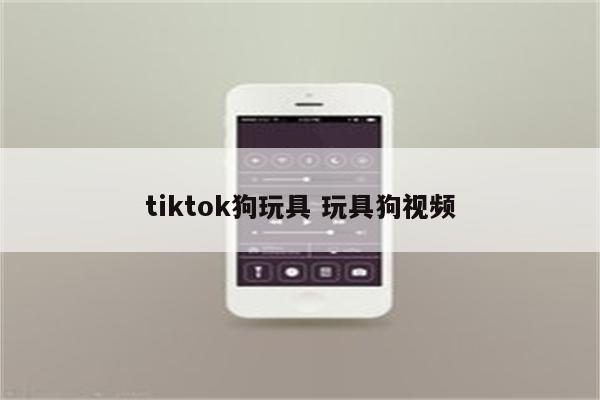 tiktok狗玩具 玩具狗视频
