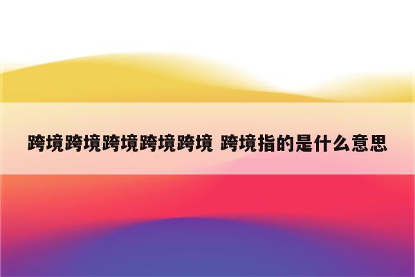 跨境跨境跨境跨境跨境 跨境指的是什么意思