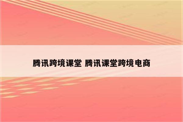 腾讯跨境课堂 腾讯课堂跨境电商